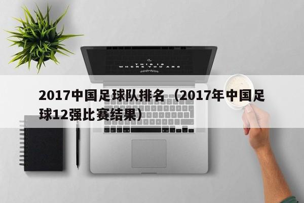 2017中国足球队排名(2017年中国足球12强比赛结果)