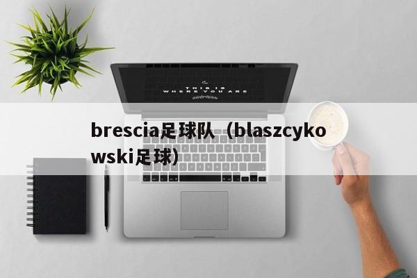 brescia足球队(blaszcykowski足球)