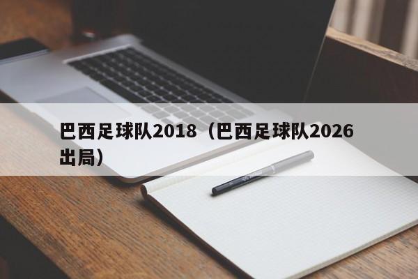 巴西足球队2018(巴西足球队2026 出局)