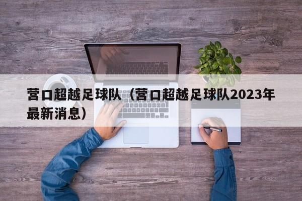 营口超越足球队（营口超越足球队2023年最新消息）