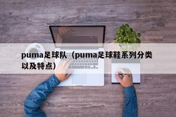 puma足球队(puma足球鞋系列分类 以及特点)