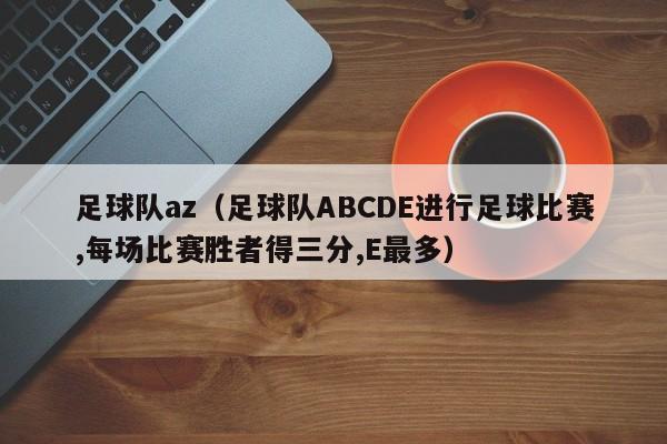 足球队az(足球队ABCDE进行足球比赛,每场比赛胜者得三分,E最多)