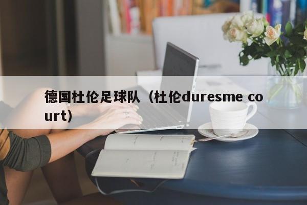 德国杜伦足球队(杜伦duresme court)