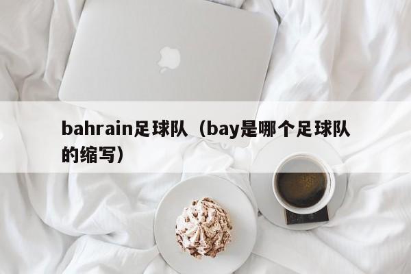bahrain足球队（bay是哪个足球队的缩写）
