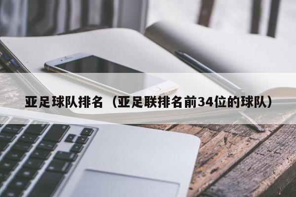 亚足球队排名（亚足联排名前34位的球队）