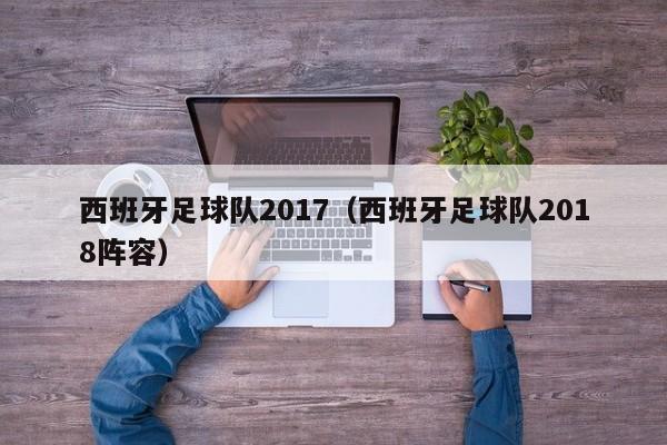 西班牙足球队2017（西班牙足球队2018阵容）