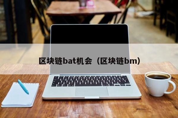 区块链bat机会（区块链bm）