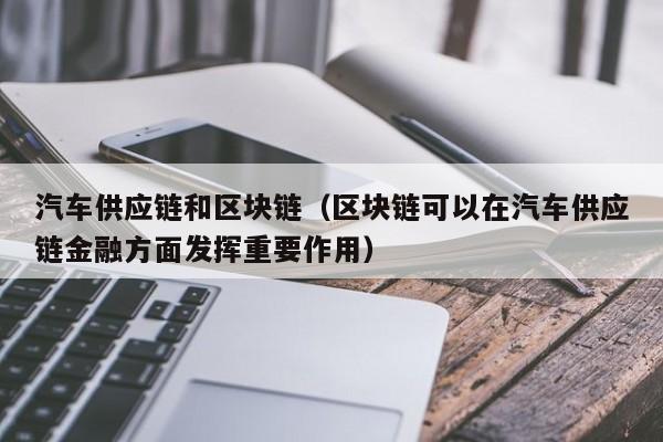 汽车供应链和区块链（区块链可以在汽车供应链金融方面发挥重要作用）