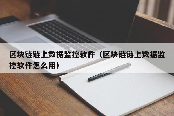 区块链链上数据监控软件（区块链链上数据监控软件怎么用）