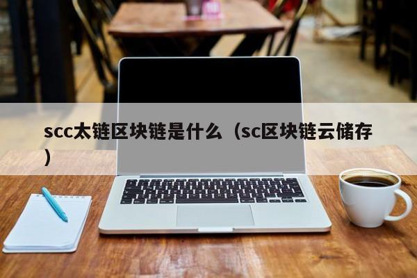 scc太链区块链是什么（sc区块链云储存）