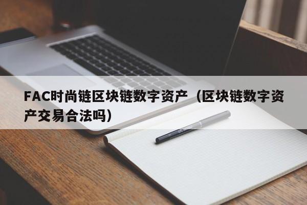 FAC时尚链区块链数字资产（区块链数字资产交易合法吗）