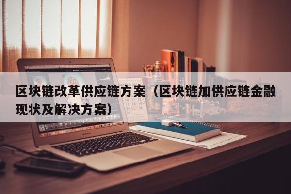 区块链改革供应链方案（区块链加供应链金融现状及解决方案）