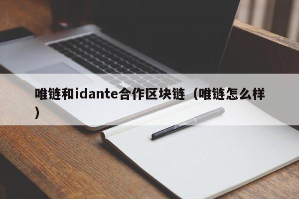 唯链和idante合作区块链（唯链怎么样）