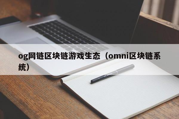 og网链区块链游戏生态（omni区块链系统）