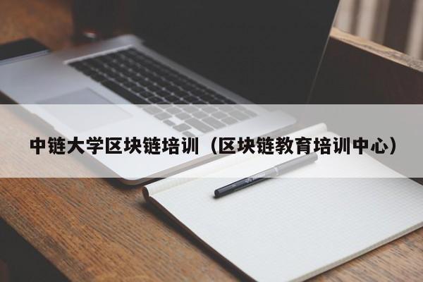 中链大学区块链培训（区块链教育培训中心）
