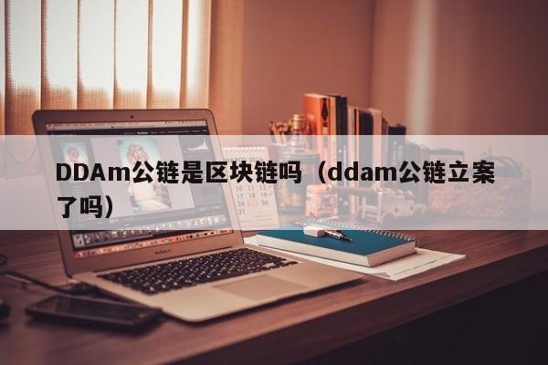 DDAm公链是区块链吗（ddam公链立案了吗）