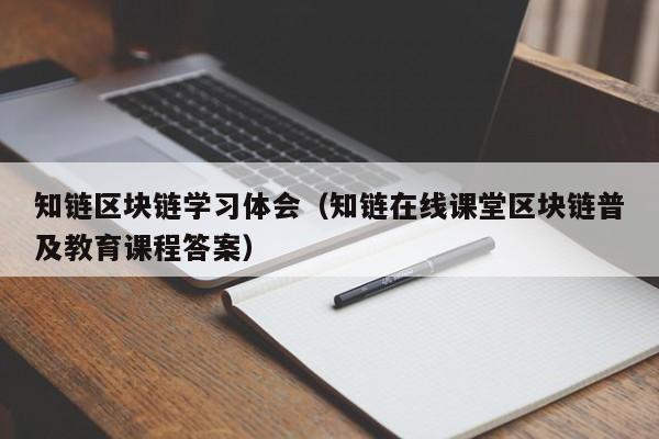 知链区块链学习体会（知链在线课堂区块链普及教育课程答案）