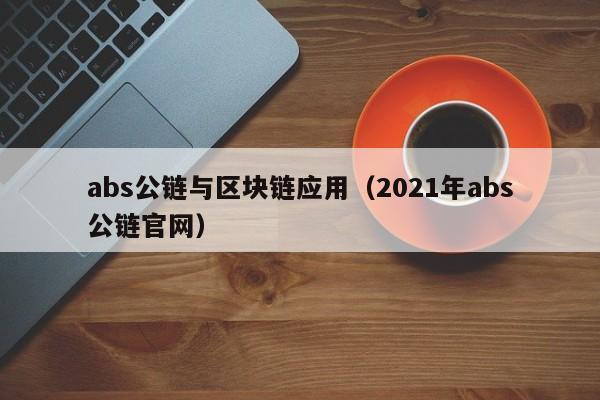 abs公链与区块链应用（2021年abs公链官网）