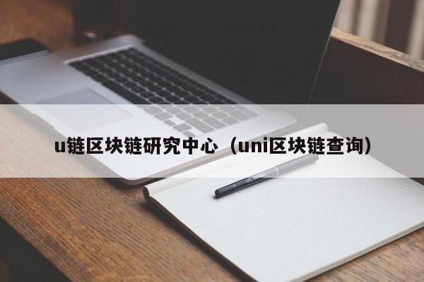 u链区块链研究中心（uni区块链查询）