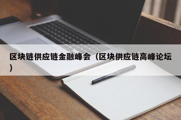 区块链供应链金融峰会（区块供应链高峰论坛）