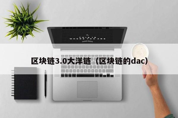 区块链3.0大洋链（区块链的dac）