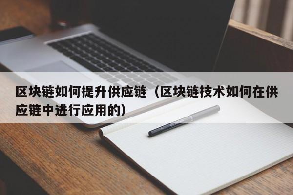 区块链如何提升供应链（区块链技术如何在供应链中进行应用的）