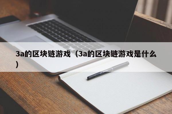 3a的区块链游戏（3a的区块链游戏是什么）