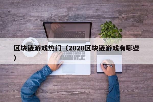 区块链游戏热门（2020区块链游戏有哪些）