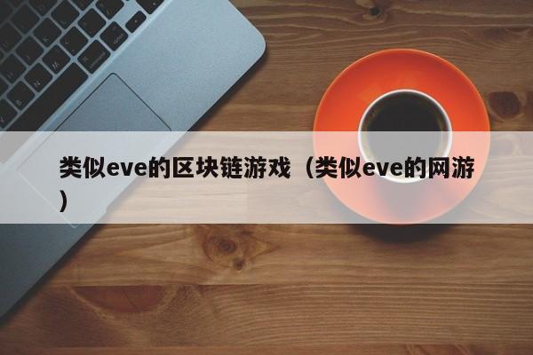 类似eve的区块链游戏（类似eve的网游）