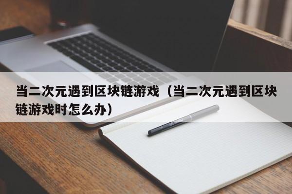 当二次元遇到区块链游戏（当二次元遇到区块链游戏时怎么办）