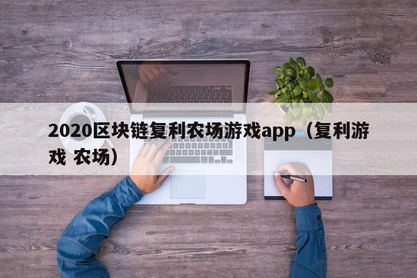 2020区块链复利农场游戏app（复利游戏 农场）