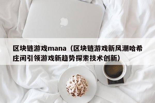 区块链游戏mana（区块链游戏新风潮哈希庄闲引领游戏新趋势探索技术创新）