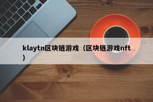 klaytn区块链游戏（区块链游戏nft）