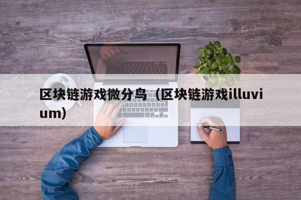 区块链游戏微分鸟（区块链游戏illuvium）