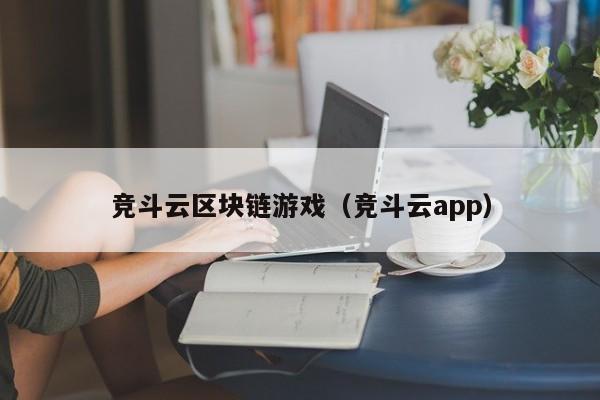 竞斗云区块链游戏（竞斗云app）