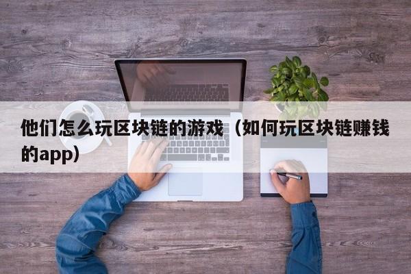 他们怎么玩区块链的游戏（如何玩区块链赚钱的app）