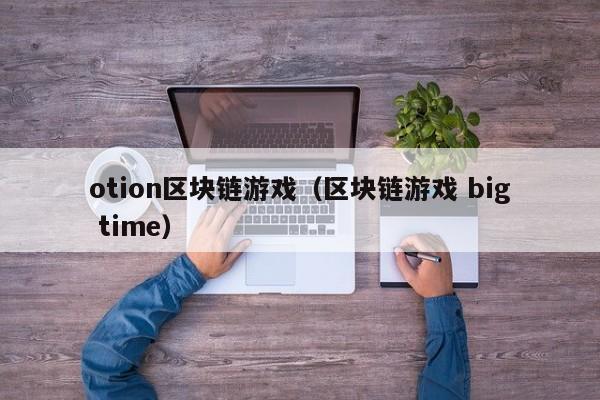 otion区块链游戏（区块链游戏 big time）