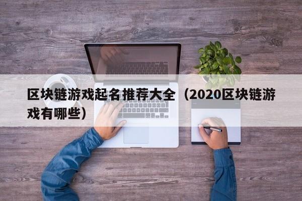 区块链游戏起名推荐大全（2020区块链游戏有哪些）