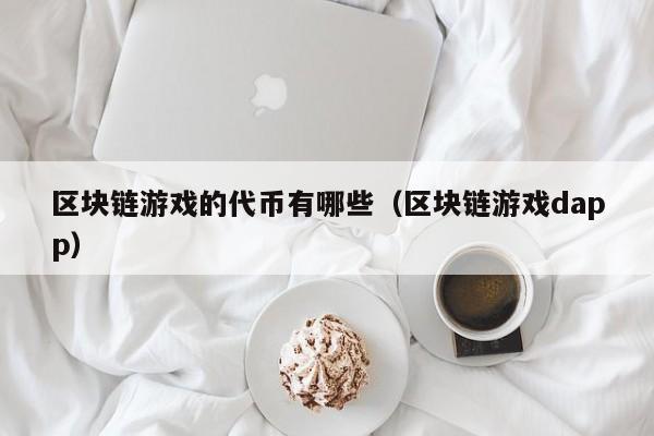 区块链游戏的代币有哪些（区块链游戏dapp）