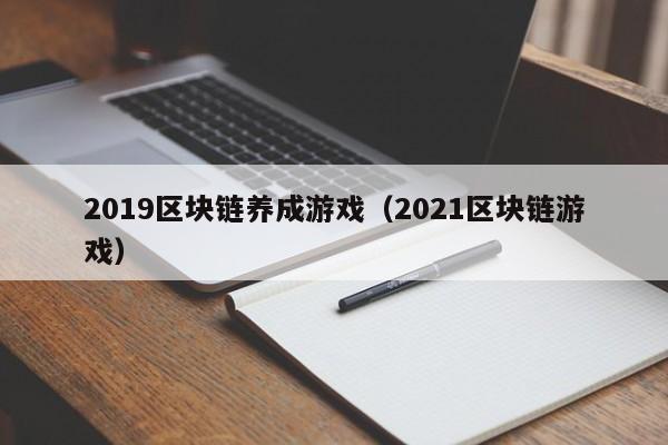 2019区块链养成游戏(2021区块链游戏)