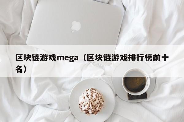 区块链游戏mega（区块链游戏排行榜前十名）