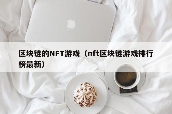 区块链的NFT游戏(nft区块链游戏排行榜最新)
