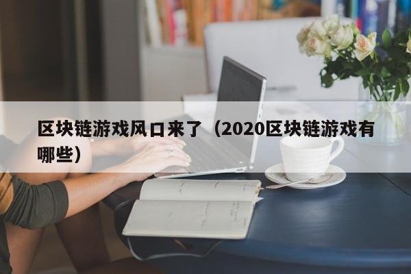 区块链游戏风口来了（2020区块链游戏有哪些）
