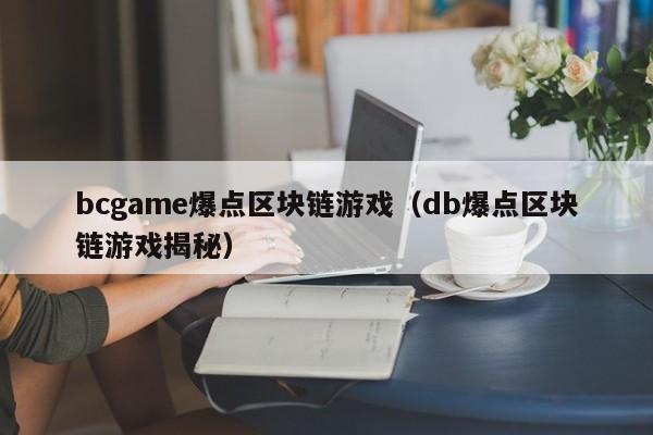 bcgame爆点区块链游戏（db爆点区块链游戏揭秘）