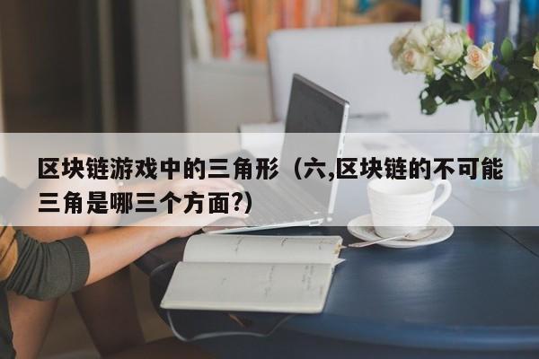 区块链游戏中的三角形(六,区块链的不可能三角是哪三个方面?)