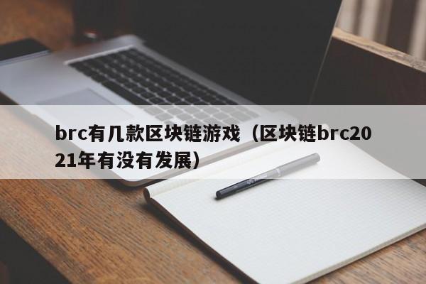 brc有几款区块链游戏(区块链brc2021年有没有发展)