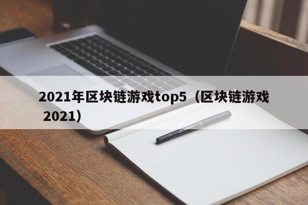 2021年区块链游戏top5（区块链游戏 2021）