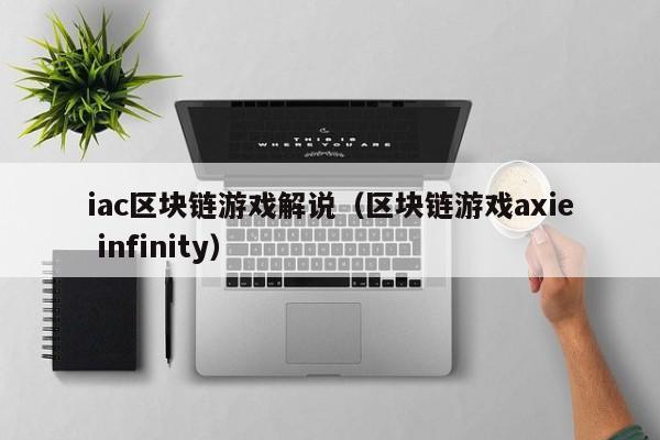iac区块链游戏解说（区块链游戏axie infinity）