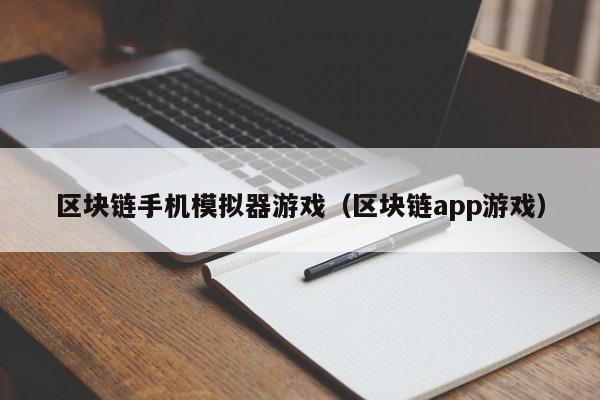 区块链手机模拟器游戏（区块链app游戏）