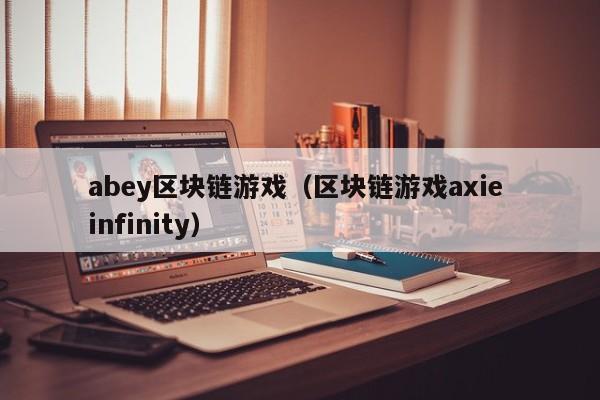 abey区块链游戏（区块链游戏axie infinity）